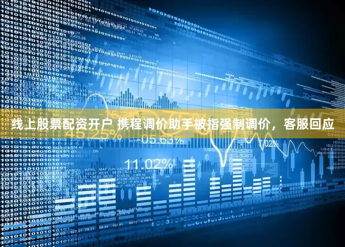 线上股票配资开户 携程调价助手被指强制调价，客服回应