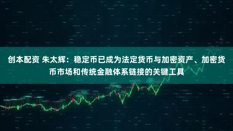 创本配资 朱太辉：稳定币已成为法定货币与加密资产、加密货币市场和传统金融体系链接的关键工具