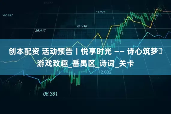 创本配资 活动预告丨悦享时光 —— 诗心筑梦・游戏致趣_番禺区_诗词_关卡