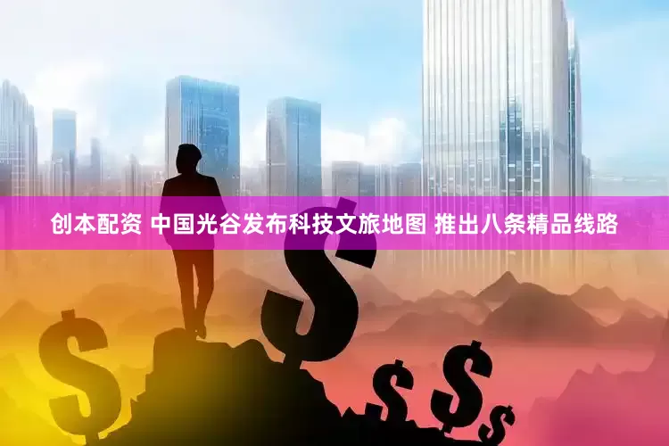 创本配资 中国光谷发布科技文旅地图 推出八条精品线路