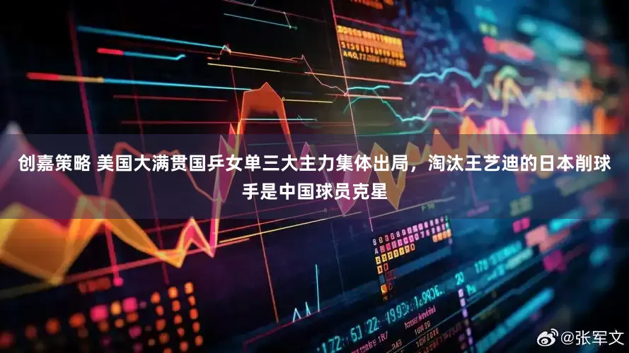 创嘉策略 美国大满贯国乒女单三大主力集体出局，淘汰王艺迪的日本削球手是中国球员克星