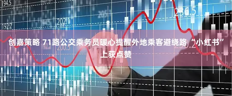 创嘉策略 71路公交乘务员暖心提醒外地乘客避绕路 “小红书”上获点赞