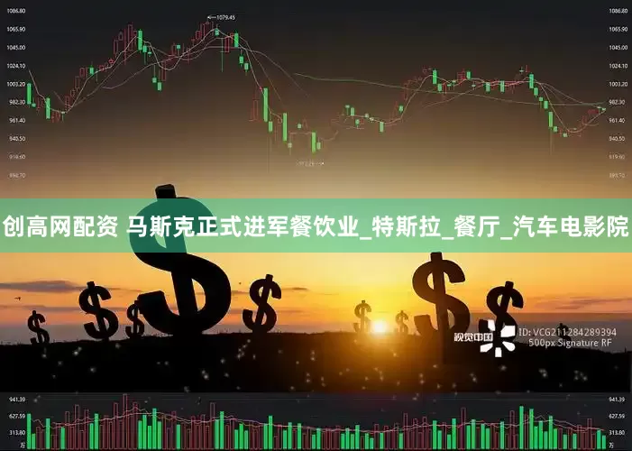 创高网配资 马斯克正式进军餐饮业_特斯拉_餐厅_汽车电影院