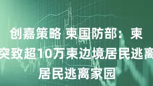 创嘉策略 柬国防部:柬泰冲突致超10万柬边境居民逃离家园